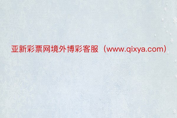 亚新彩票网境外博彩客服（www.qixya.com）