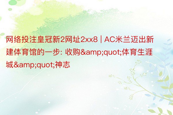网络投注皇冠新2网址2xx8 | AC米兰迈出新建体育馆的一步: 收购&quot;体育生涯城&quot;神志