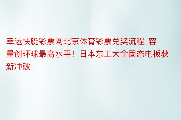 幸运快艇彩票网北京体育彩票兑奖流程_容量创环球最高水平！日本东工大全固态电板获新冲破