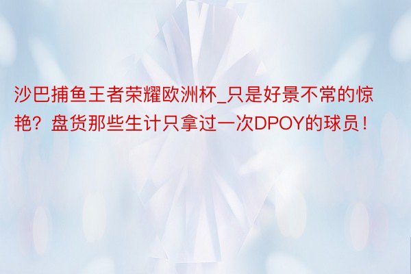 沙巴捕鱼王者荣耀欧洲杯_只是好景不常的惊艳？盘货那些生计只拿过一次DPOY的球员！
