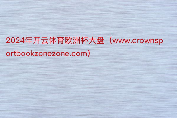 2024年开云体育欧洲杯大盘（www.crownsportbookzonezone.com）