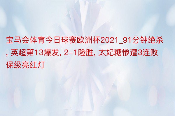 宝马会体育今日球赛欧洲杯2021_91分钟绝杀， 英超第13爆发， 2-1险胜， 太妃糖惨遭3连败保级亮红灯