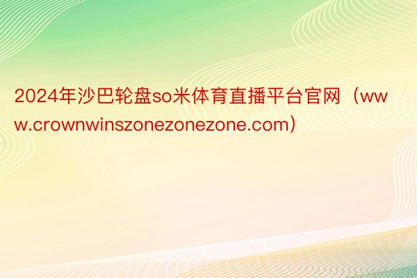 2024年沙巴轮盘so米体育直播平台官网（www.crownwinszonezonezone.com）