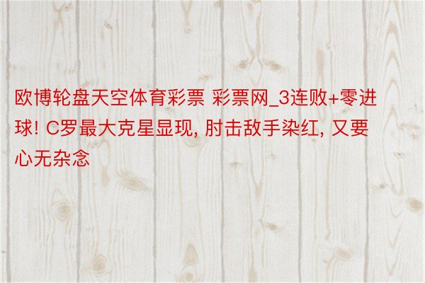 欧博轮盘天空体育彩票 彩票网_3连败+零进球! C罗最大克星显现, 肘击敌手染红, 又要心无杂念