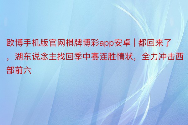 欧博手机版官网棋牌博彩app安卓 | 都回来了，湖东说念主找回季中赛连胜情状，全力冲击西部前六