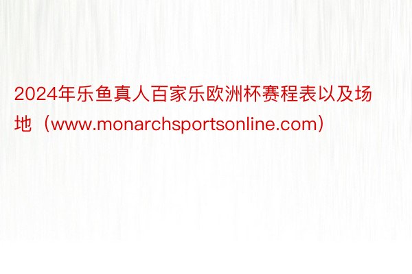 2024年乐鱼真人百家乐欧洲杯赛程表以及场地（www.monarchsportsonline.com）