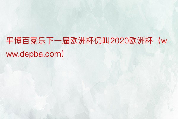 平博百家乐下一届欧洲杯仍叫2020欧洲杯（www.depba.com）