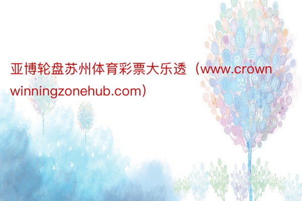 亚博轮盘苏州体育彩票大乐透（www.crownwinningzonehub.com）