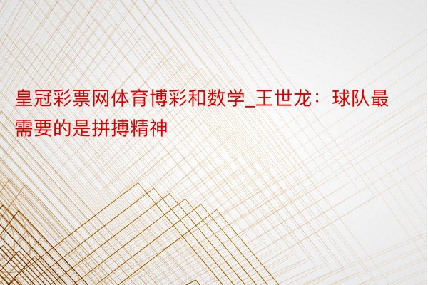 皇冠彩票网体育博彩和数学_王世龙：球队最需要的是拼搏精神