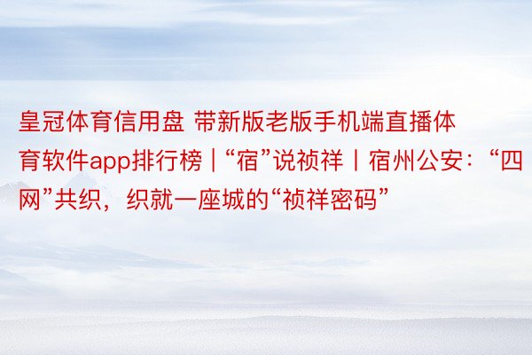 皇冠体育信用盘 带新版老版手机端直播体育软件app排行榜 | “宿”说祯祥丨宿州公安：“四网”共织，织就一座城的“祯祥密码”
