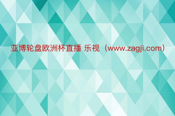 亚博轮盘欧洲杯直播 乐视（www.zagji.com）