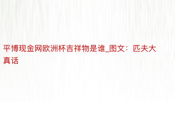 平博现金网欧洲杯吉祥物是谁_图文：匹夫大真话
