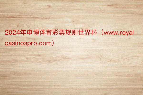 2024年申博体育彩票规则世界杯（www.royalcasinospro.com）