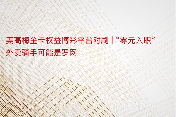 美高梅金卡权益博彩平台对刷 | “零元入职”外卖骑手可能是罗网！