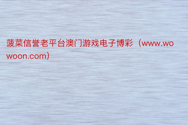 菠菜信誉老平台澳门游戏电子博彩（www.wowoon.com）